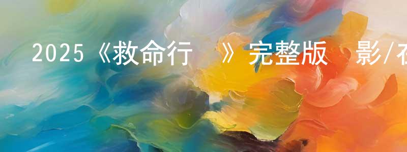 陳潔萍發布2025《救命行動》完整版電影/在線觀看/百度云-美劇天堂